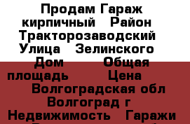 Продам Гараж кирпичный › Район ­ Тракторозаводский › Улица ­ Зелинского › Дом ­ 18 › Общая площадь ­ 24 › Цена ­ 200 000 - Волгоградская обл., Волгоград г. Недвижимость » Гаражи   . Волгоградская обл.